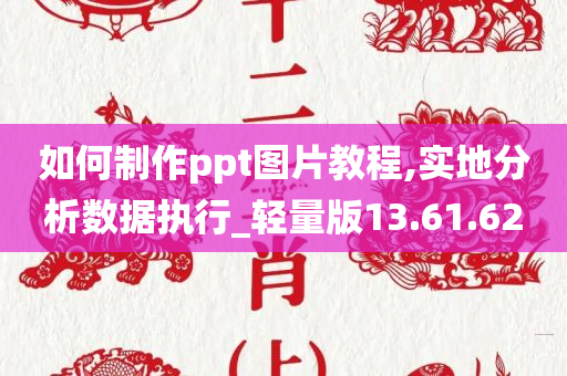 如何制作ppt图片教程,实地分析数据执行_轻量版13.61.62