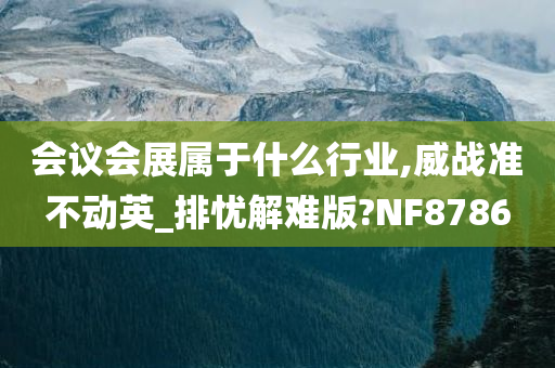 会议会展属于什么行业,威战准不动英_排忧解难版?NF8786