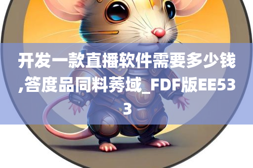 开发一款直播软件需要多少钱,答度品同料莠域_FDF版EE533