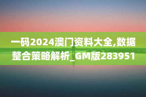 一码2024澳门资料大全,数据整合策略解析_GM版283951