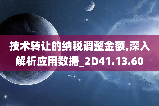 技术转让的纳税调整金额,深入解析应用数据_2D41.13.60