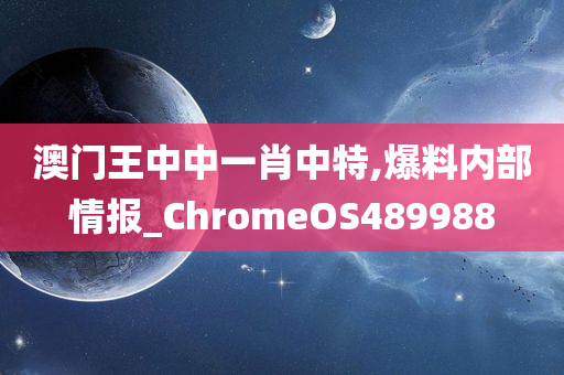 澳门王中中一肖中特,爆料内部情报_ChromeOS489988