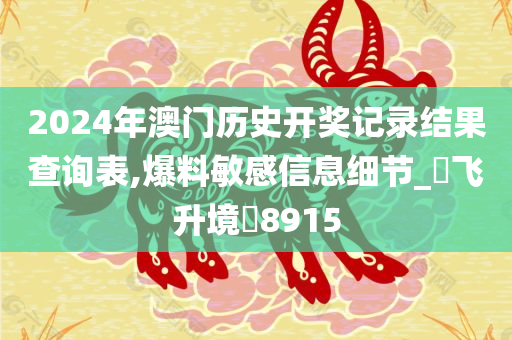 2024年澳门历史开奖记录结果查询表,爆料敏感信息细节_‌飞升境‌8915