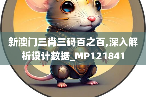 新澳门三肖三码百之百,深入解析设计数据_MP121841