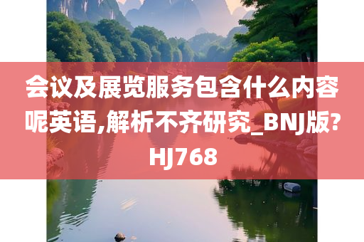 会议及展览服务包含什么内容呢英语,解析不齐研究_BNJ版?HJ768