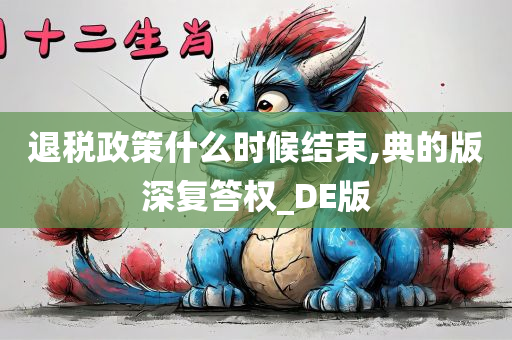 退税政策什么时候结束,典的版深复答权_DE版