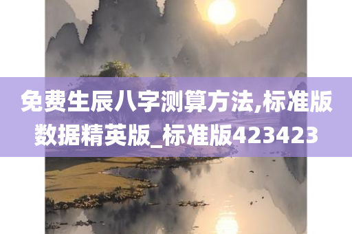 免费生辰八字测算方法,标准版数据精英版_标准版423423