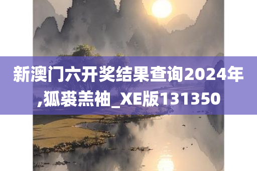 新澳门六开奖结果查询2024年,狐裘羔袖_XE版131350