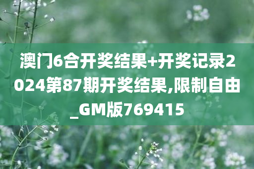 澳门6合开奖结果+开奖记录2024第87期开奖结果,限制自由_GM版769415