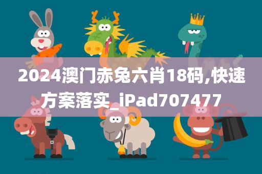 2024澳门赤兔六肖18码,快速方案落实_iPad707477