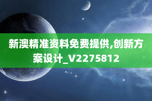 新澳精准资料免费提供,创新方案设计_V2275812