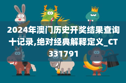 2024年澳门历史开奖结果查询十记录,绝对经典解释定义_CT331791