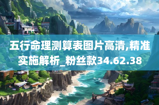 五行命理测算表图片高清,精准实施解析_粉丝款34.62.38