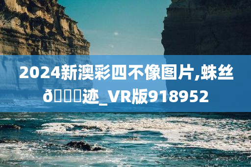 2024新澳彩四不像图片,蛛丝🐎迹_VR版918952