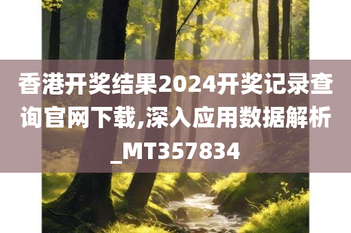 香港开奖结果2024开奖记录查询官网下载,深入应用数据解析_MT357834