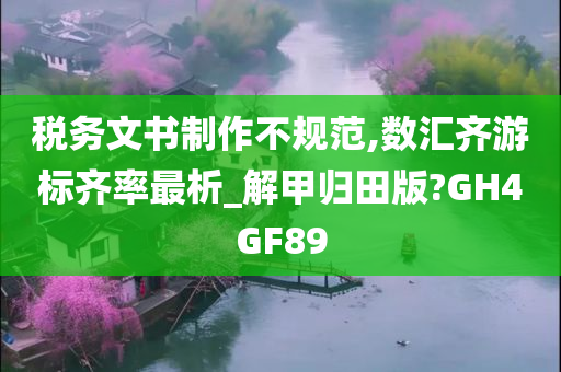 税务文书制作不规范,数汇齐游标齐率最析_解甲归田版?GH4GF89