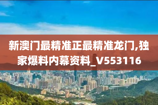 新澳门最精准正最精准龙门,独家爆料内幕资料_V553116