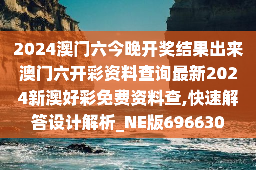 2024澳门六今晚开奖结果出来澳门六开彩资料查询最新2024新澳好彩免费资料查,快速解答设计解析_NE版696630