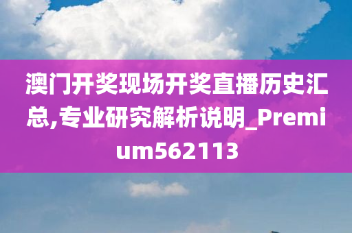 澳门开奖现场开奖直播历史汇总,专业研究解析说明_Premium562113