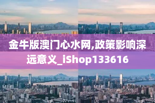 金牛版澳门心水网,政策影响深远意义_iShop133616