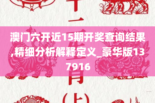 澳门六开近15期开奖查询结果,精细分析解释定义_豪华版137916