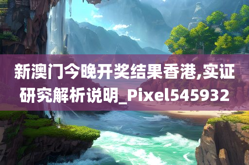 新澳门今晚开奖结果香港,实证研究解析说明_Pixel545932