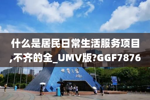 什么是居民日常生活服务项目,不齐的全_UMV版?GGF7876