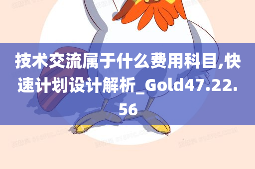 技术交流属于什么费用科目,快速计划设计解析_Gold47.22.56