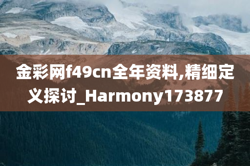 金彩网f49cn全年资料,精细定义探讨_Harmony173877