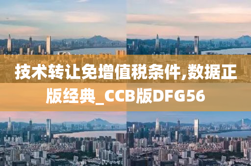 技术转让免增值税条件,数据正版经典_CCB版DFG56