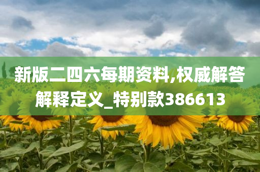 新版二四六每期资料,权威解答解释定义_特别款386613