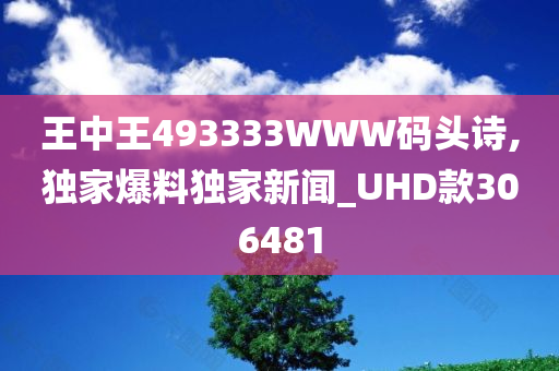 王中王493333WWW码头诗,独家爆料独家新闻_UHD款306481