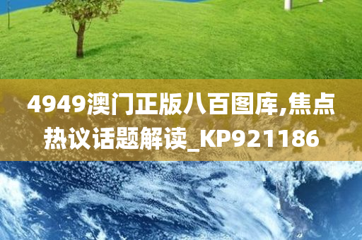 4949澳门正版八百图库,焦点热议话题解读_KP921186