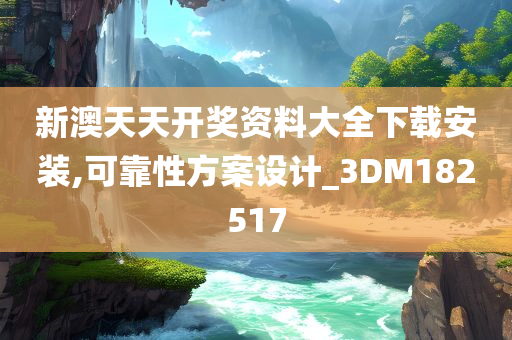 新澳天天开奖资料大全下载安装,可靠性方案设计_3DM182517