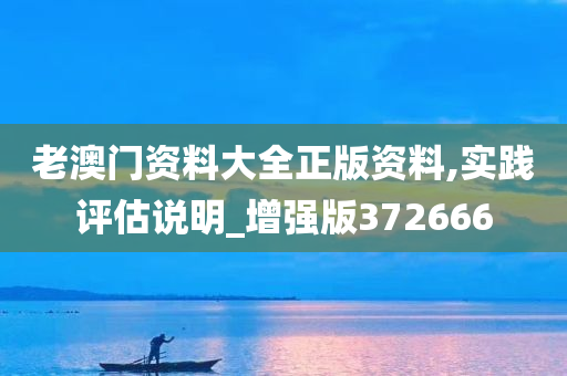 老澳门资料大全正版资料,实践评估说明_增强版372666