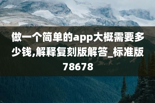 做一个简单的app大概需要多少钱,解释复刻版解答_标准版78678