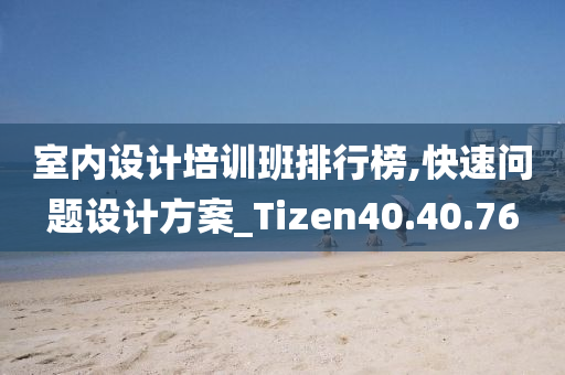 室内设计培训班排行榜,快速问题设计方案_Tizen40.40.76