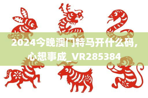 2024今晚澳门特马开什么码,心想事成_VR285384